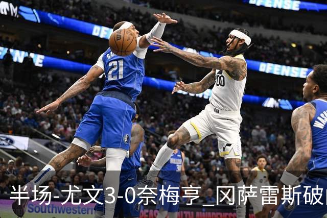 半场-尤文3-0奈梅亨 冈萨雷斯破门+造点门将格拉巴拉送助攻