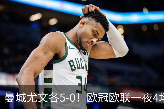 曼城尤文各5-0！欧冠欧联一夜4场焦点赛